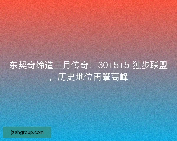 东契奇缔造三月传奇！30+5+5 独步联盟，历史地位再攀高峰