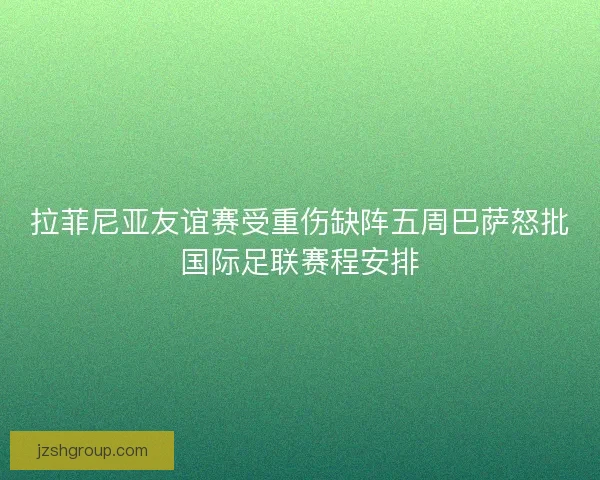 拉菲尼亚友谊赛受重伤缺阵五周巴萨怒批国际足联赛程安排